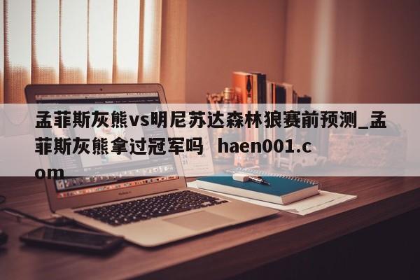 孟菲斯灰熊vs明尼苏达森林狼赛前预测_孟菲斯灰熊拿过冠军吗 haen001.com