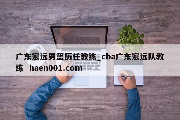 广东宏远男篮历任教练_cba广东宏远队教练 haen001.com
