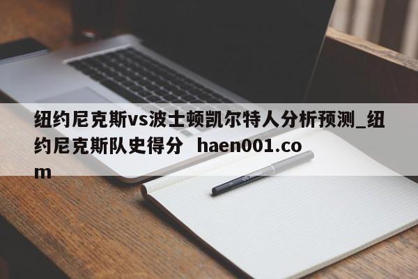 纽约尼克斯vs波士顿凯尔特人分析预测_纽约尼克斯队史得分  haen001.com
