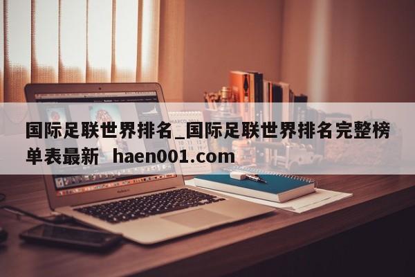 国际足联世界排名_国际足联世界排名完整榜单表最新  haen001.com