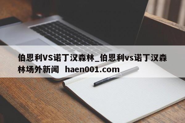 伯恩利VS诺丁汉森林_伯恩利vs诺丁汉森林场外新闻  haen001.com