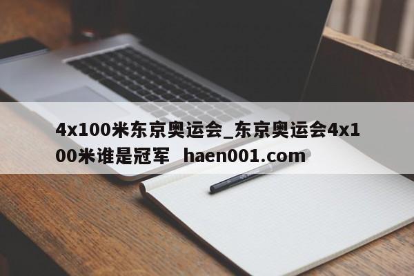 4x100米东京奥运会_东京奥运会4x100米谁是冠军 haen001.com