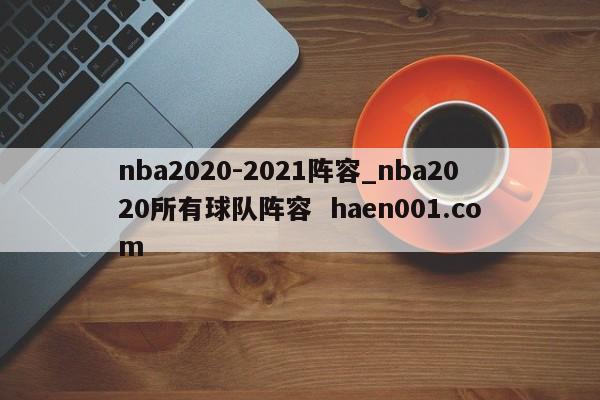 nba2020-2021阵容_nba2020所有球队阵容 haen001.com