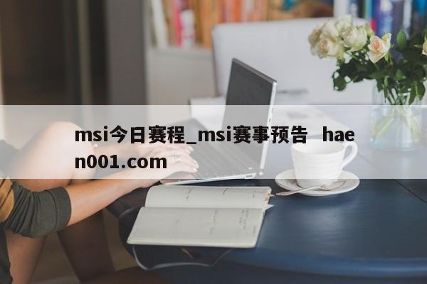 msi今日赛程_msi赛事预告 haen001.com