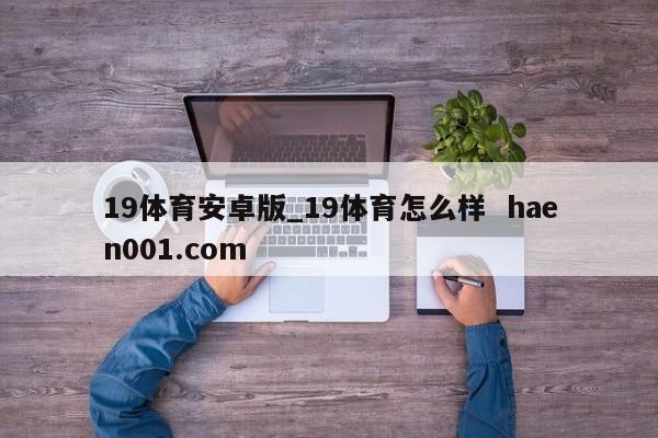 19体育安卓版_19体育怎么样  haen001.com