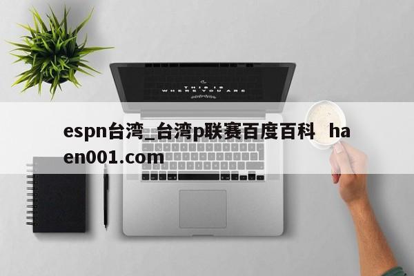 espn台湾_台湾p联赛百度百科 haen001.com
