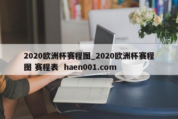 2020欧洲杯赛程图_2020欧洲杯赛程图 赛程表  haen001.com