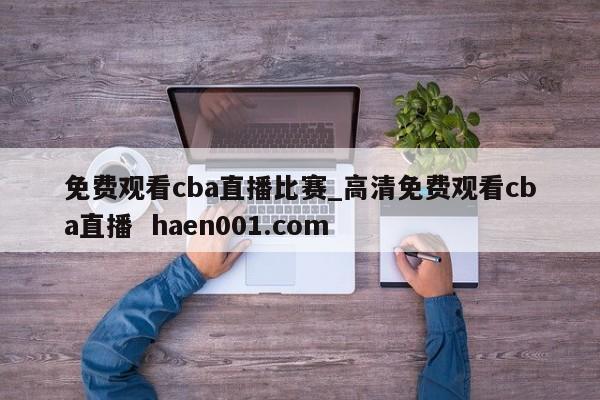 免费观看cba直播比赛_高清免费观看cba直播  haen001.com