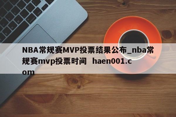 NBA常规赛MVP投票结果公布_nba常规赛mvp投票时间  haen001.com