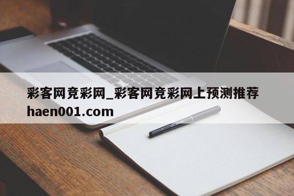彩客网竞彩网_彩客网竞彩网上预测推荐  haen001.com
