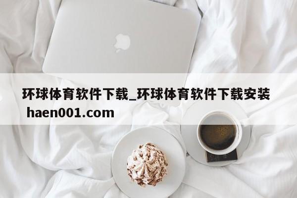 环球体育软件下载_环球体育软件下载安装 haen001.com