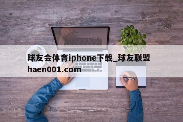 球友会体育iphone下载_球友联盟 haen001.com