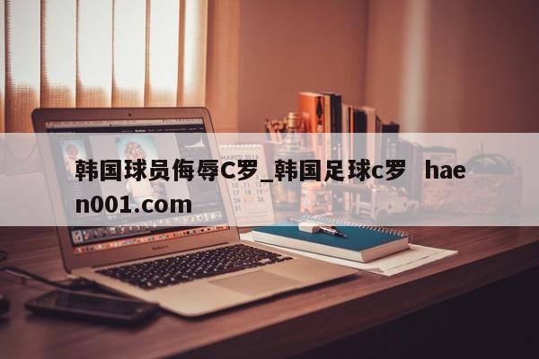 韩国球员侮辱C罗_韩国足球c罗 haen001.com