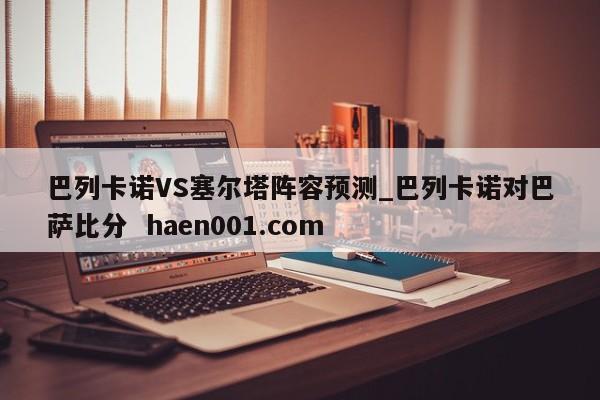 巴列卡诺VS塞尔塔阵容预测_巴列卡诺对巴萨比分 haen001.com
