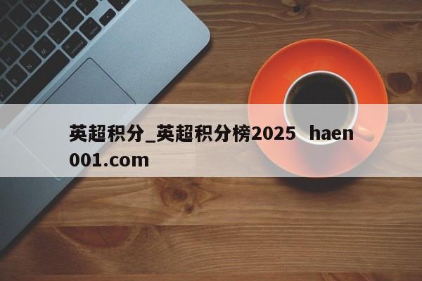 英超积分_英超积分榜2025  haen001.com