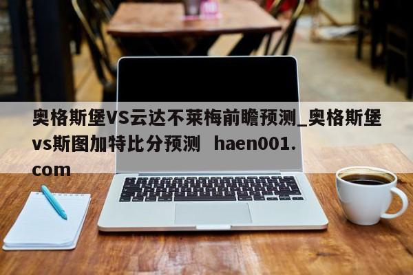 奥格斯堡VS云达不莱梅前瞻预测_奥格斯堡vs斯图加特比分预测 haen001.com