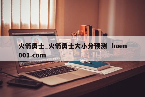 火箭勇士_火箭勇士大小分预测 haen001.com