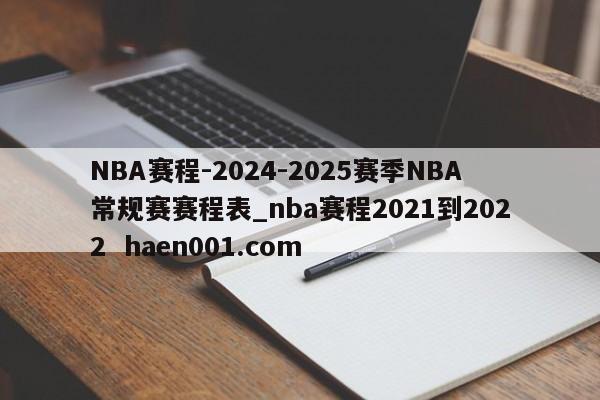 NBA赛程-2024-2025赛季NBA常规赛赛程表_nba赛程2021到2022 haen001.com
