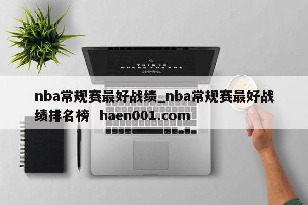 nba常规赛最好战绩_nba常规赛最好战绩排名榜 haen001.com