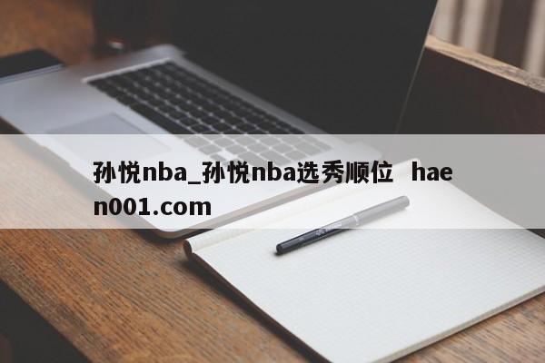 孙悦nba_孙悦nba选秀顺位  haen001.com