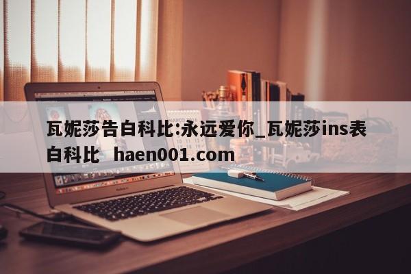 瓦妮莎告白科比:永远爱你_瓦妮莎ins表白科比 haen001.com