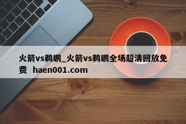 火箭vs鹈鹕_火箭vs鹈鹕全场超清回放免费  haen001.com