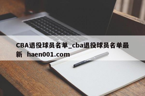 CBA退役球员名单_cba退役球员名单最新 haen001.com