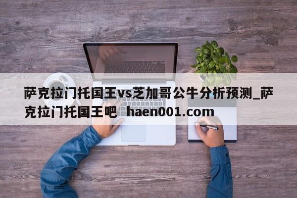 萨克拉门托国王vs芝加哥公牛分析预测_萨克拉门托国王吧  haen001.com