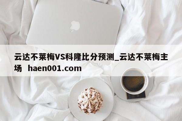 云达不莱梅VS科隆比分预测_云达不莱梅主场  haen001.com