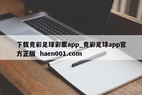 下载竞彩足球彩票app_竞彩足球app官方正版  haen001.com