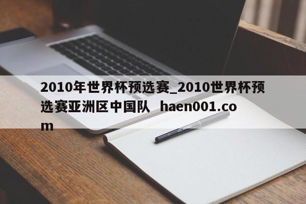 2010年世界杯预选赛_2010世界杯预选赛亚洲区中国队  haen001.com