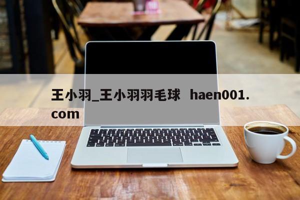 王小羽_王小羽羽毛球  haen001.com