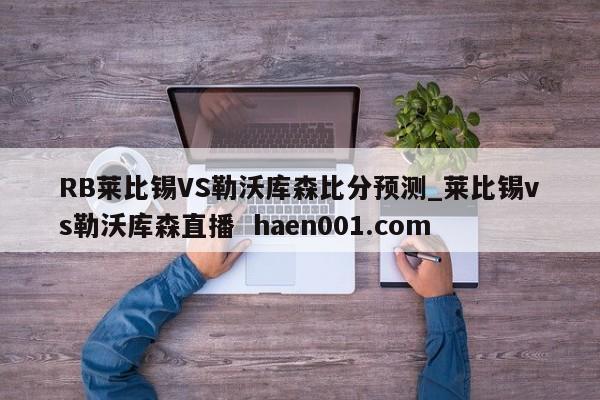 RB莱比锡VS勒沃库森比分预测_莱比锡vs勒沃库森直播  haen001.com