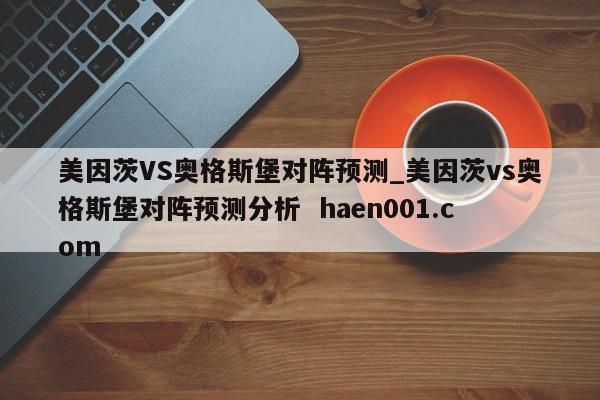 美因茨VS奥格斯堡对阵预测_美因茨vs奥格斯堡对阵预测分析  haen001.com